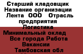 Старший кладовщик › Название организации ­ Лента, ООО › Отрасль предприятия ­ Логистика › Минимальный оклад ­ 1 - Все города Работа » Вакансии   . Тамбовская обл.,Моршанск г.